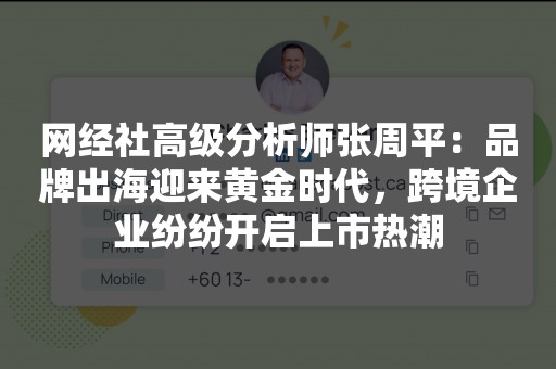 网经社高级分析师张周平：品牌出海迎来黄金时代，跨境企业纷纷开启上市热潮