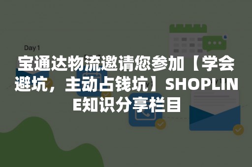 宝通达物流邀请您参加【学会避坑，主动占钱坑】SHOPLINE知识分享栏目