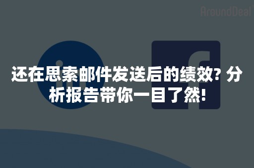 还在思索邮件发送后的绩效? 分析报告带你一目了然!