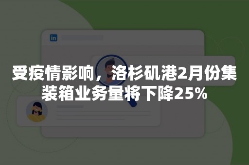 受疫情影响，洛杉矶港2月份集装箱业务量将下降25%