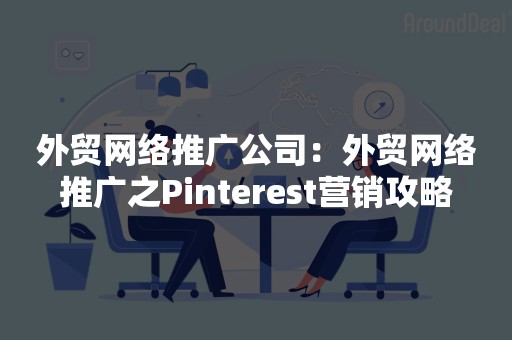 外贸网络推广公司：外贸网络推广之Pinterest营销攻略