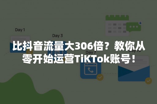 比抖音流量大306倍？教你从零开始运营TiKTok账号！