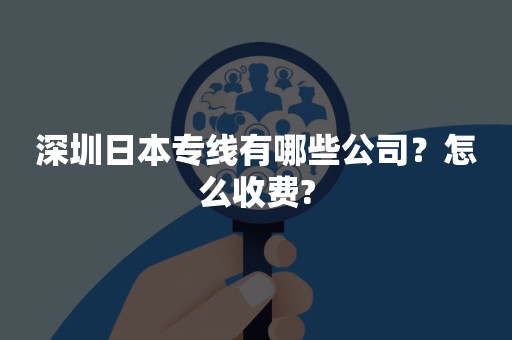 深圳日本专线有哪些公司？怎么收费?