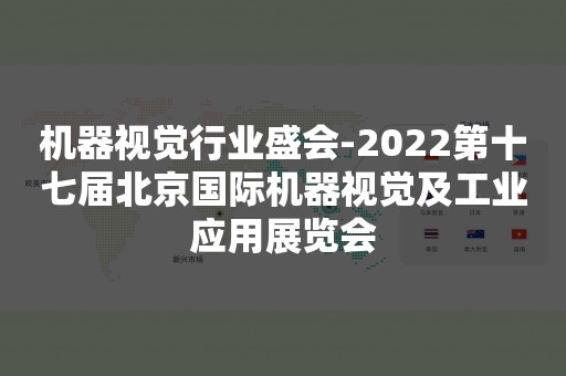 机器视觉行业盛会-2022第十七届北京国际机器视觉及工业应用展览会