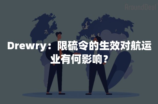 Drewry：限硫令的生效对航运业有何影响？