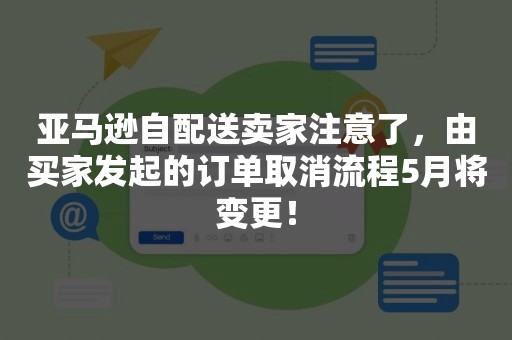 亚马逊自配送卖家注意了，由买家发起的订单取消流程5月将变更！