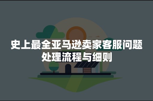 史上最全亚马逊卖家客服问题处理流程与细则