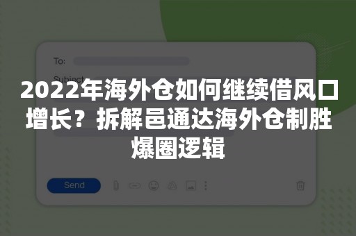 2022年海外仓如何继续借风口增长？拆解邑通达海外仓制胜爆圈逻辑