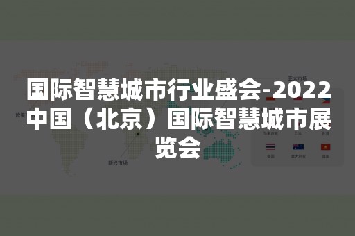 国际智慧城市行业盛会-2022中国（北京）国际智慧城市展览会