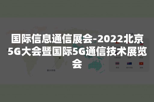 国际信息通信展会-2022北京5G大会暨国际5G通信技术展览会