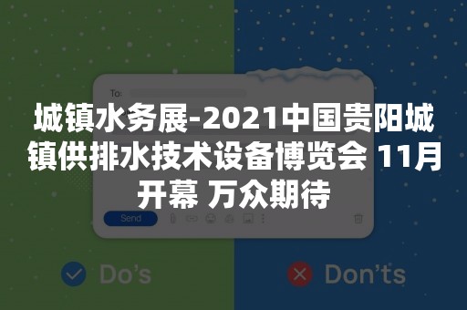 城镇水务展-2021中国贵阳城镇供排水技术设备博览会 11月开幕 万众期待