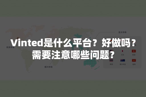 Vinted是什么平台？好做吗？需要注意哪些问题？