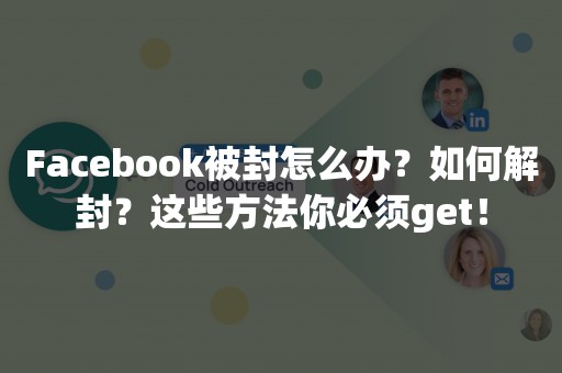 Facebook被封怎么办？如何解封？这些方法你必须get！