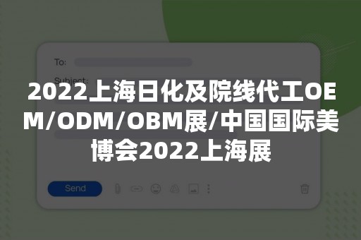 2022上海日化及院线代工OEM/ODM/OBM展/中国国际美博会2022上海展