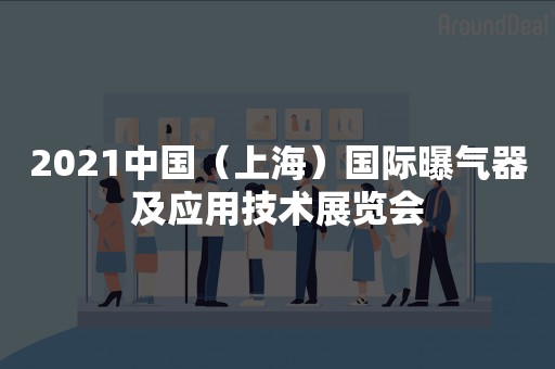 2021中国（上海）国际曝气器及应用技术展览会