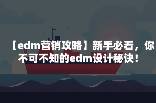 【edm营销攻略】新手必看，你不可不知的edm设计秘诀！