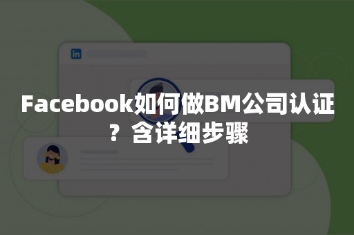 Facebook如何做BM公司认证？含详细步骤