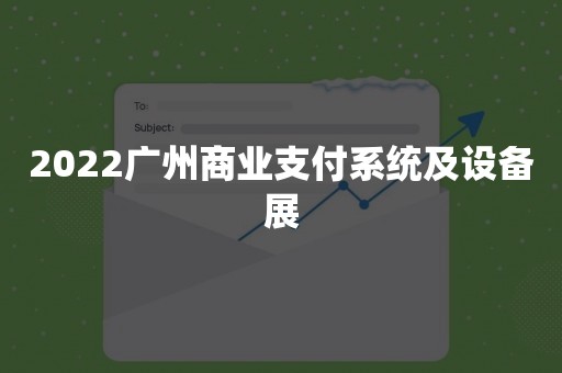 2022广州商业支付系统及设备展