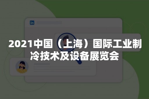 2021中国（上海）国际工业制冷技术及设备展览会