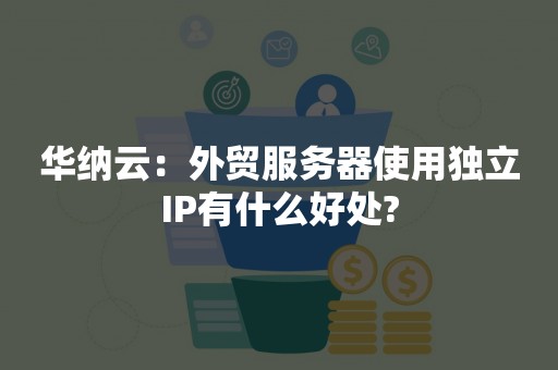 华纳云：外贸服务器使用独立IP有什么好处?