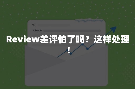 Review差评怕了吗？这样处理！