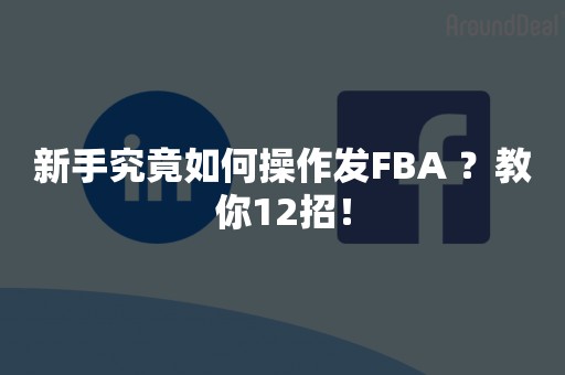 新手究竟如何操作发FBA ？教你12招！