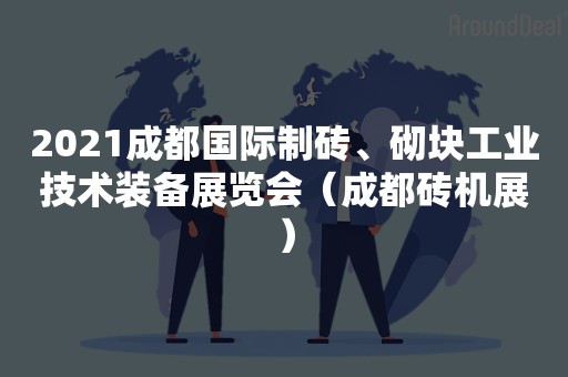 2021成都国际制砖、砌块工业技术装备展览会（成都砖机展）