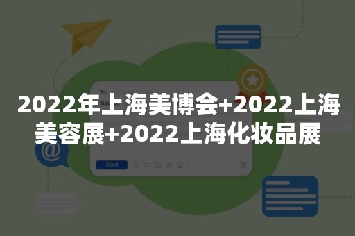 2022年上海美博会+2022上海美容展+2022上海化妆品展