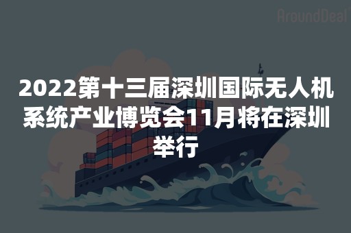 2022第十三届深圳国际无人机系统产业博览会11月将在深圳举行