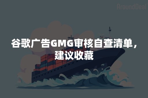 谷歌广告GMG审核自查清单，建议收藏