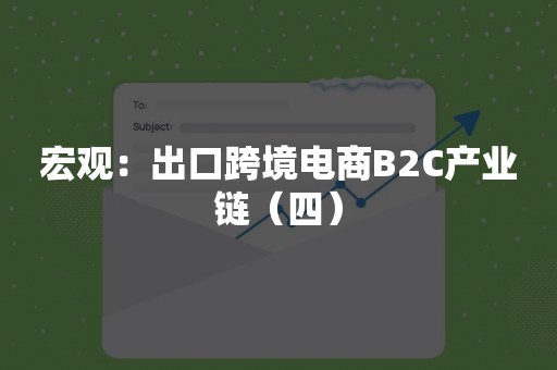 宏观：出口跨境电商B2C产业链（四）