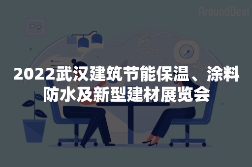 2022武汉建筑节能保温、涂料防水及新型建材展览会