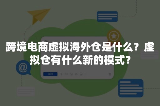 跨境电商虚拟海外仓是什么？虚拟仓有什么新的模式？