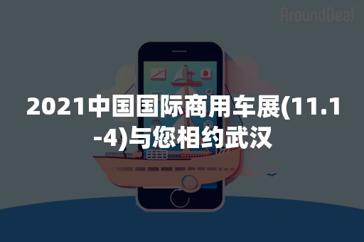 2021中国国际商用车展(11.1-4)与您相约武汉