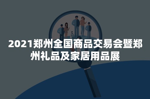 2021郑州全国商品交易会暨郑州礼品及家居用品展