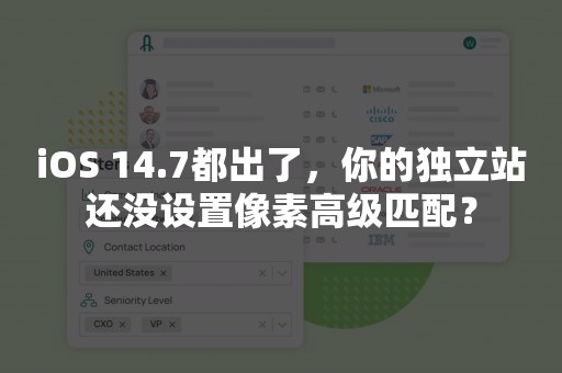 iOS 14.7都出了，你的独立站还没设置像素高级匹配？