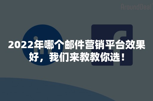 2022年哪个邮件营销平台效果好，我们来教教你选！