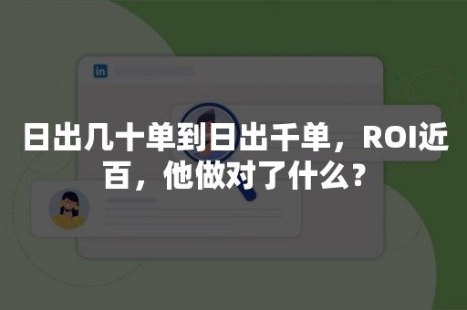 日出几十单到日出千单，ROI近百，他做对了什么？