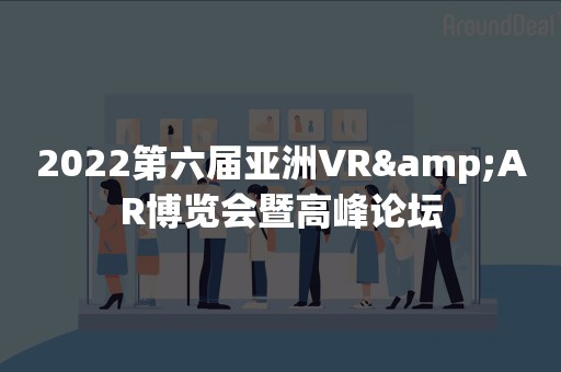 2022第六届亚洲VR&AR博览会暨高峰论坛