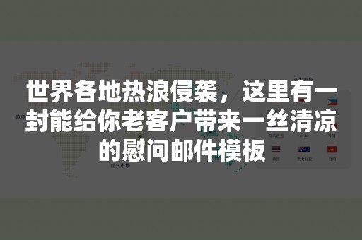 世界各地热浪侵袭，这里有一封能给你老客户带来一丝清凉的慰问邮件模板