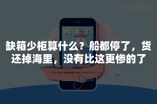 缺箱少柜算什么？船都停了，货还掉海里，没有比这更惨的了