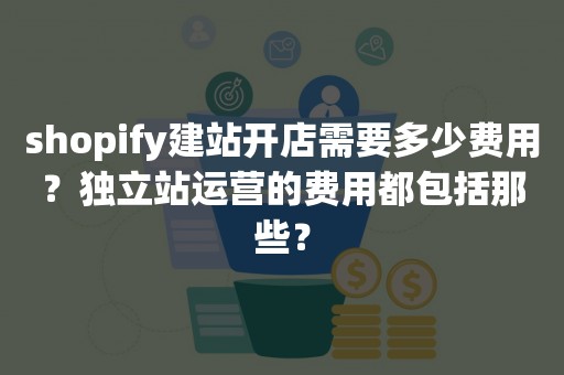 shopify建站开店需要多少费用？独立站运营的费用都包括那些？