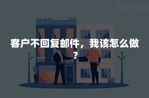 客户不回复邮件，我该怎么做？