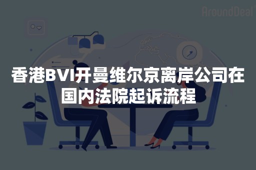 香港BVI开曼维尔京离岸公司在国内法院起诉流程