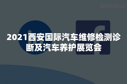 2021西安国际汽车维修检测诊断及汽车养护展览会