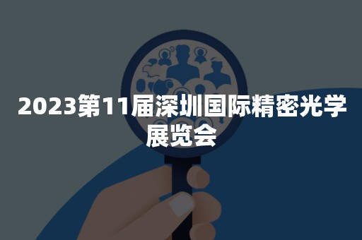 2023第11届深圳国际精密光学展览会