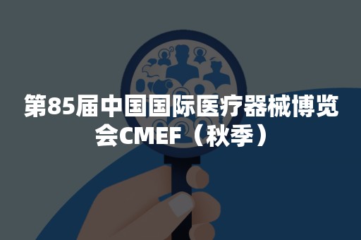 第85届中国国际医疗器械博览会CMEF（秋季）