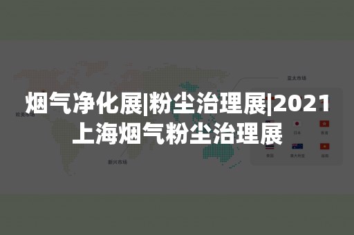 烟气净化展|粉尘治理展|2021上海烟气粉尘治理展