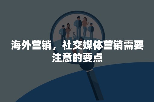 海外营销，社交媒体营销需要注意的要点