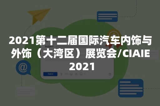 2021第十二届国际汽车内饰与外饰（大湾区）展览会/CIAIE 2021